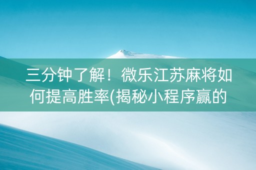 三分钟了解！微乐江苏麻将如何提高胜率(揭秘小程序赢的诀窍)