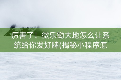 厉害了！微乐锄大地怎么让系统给你发好牌(揭秘小程序怎么容易赢)