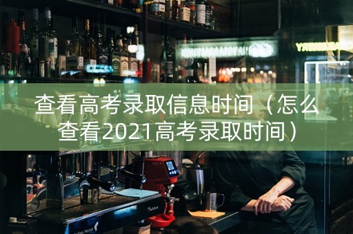 查看高考录取信息时间（怎么查看2021高考录取时间）
