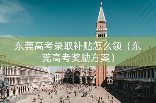 东莞高考录取补贴怎么领（东莞高考奖励方案）