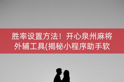 胜率设置方法！开心泉州麻将外辅工具(揭秘小程序助手软件)