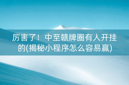 厉害了！中至赣牌圈有人开挂的(揭秘小程序怎么容易赢)