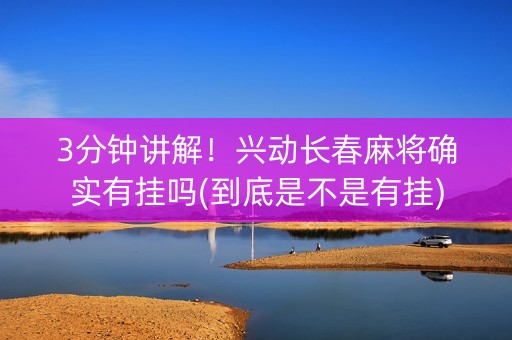 3分钟讲解！兴动长春麻将确实有挂吗(到底是不是有挂)