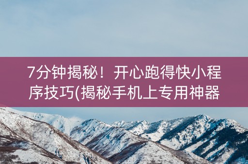 7分钟揭秘！开心跑得快小程序技巧(揭秘手机上专用神器下载)