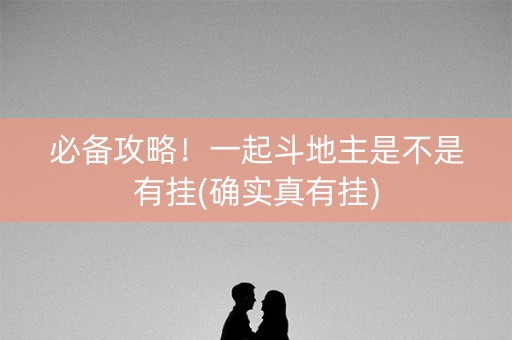 必备攻略！一起斗地主是不是有挂(确实真有挂)