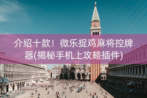 介绍十款！微乐捉鸡麻将控牌器(揭秘手机上攻略插件)