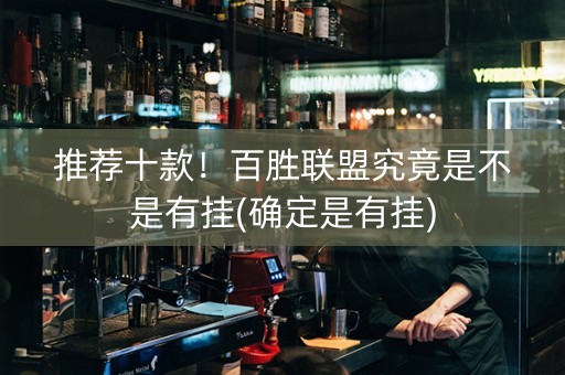 推荐十款！百胜联盟究竟是不是有挂(确定是有挂)
