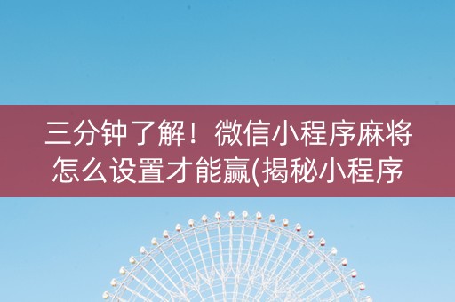 三分钟了解！微信小程序麻将怎么设置才能赢(揭秘小程序系统发好牌)