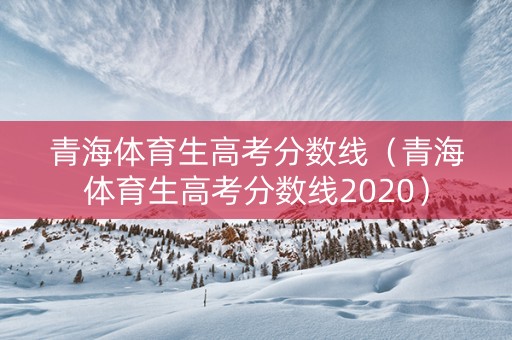 青海体育生高考分数线（青海体育生高考分数线2020）