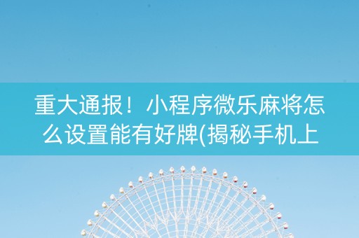 重大通报！小程序微乐麻将怎么设置能有好牌(揭秘手机上提高胜率)