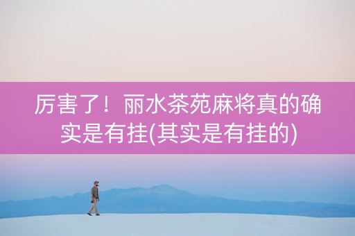 厉害了！丽水茶苑麻将真的确实是有挂(其实是有挂的)