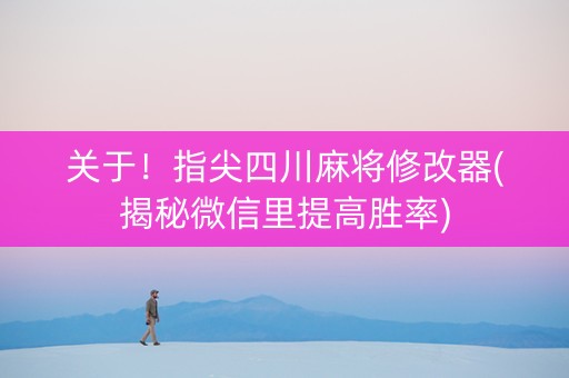 关于！指尖四川麻将修改器(揭秘微信里提高胜率)