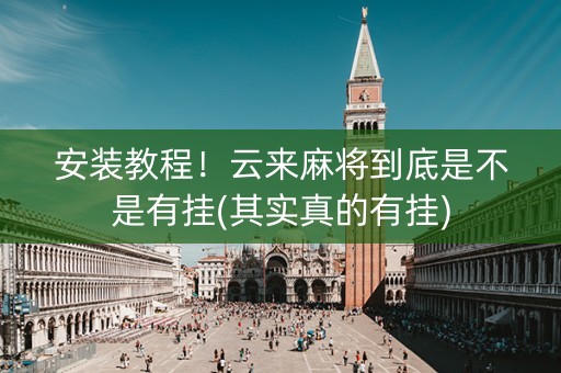 安装教程！云来麻将到底是不是有挂(其实真的有挂)