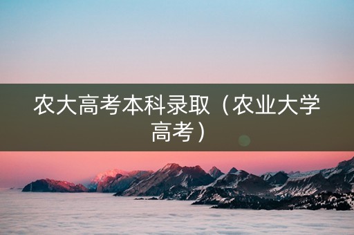 农大高考本科录取（农业大学高考）
