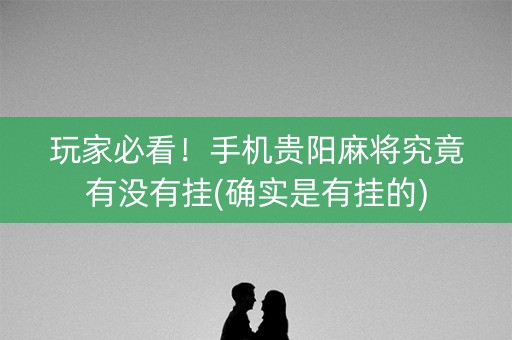 玩家必看！手机贵阳麻将究竟有没有挂(确实是有挂的)