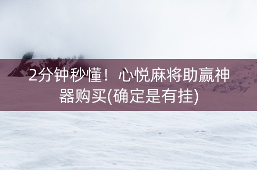 2分钟秒懂！心悦麻将助赢神器购买(确定是有挂)