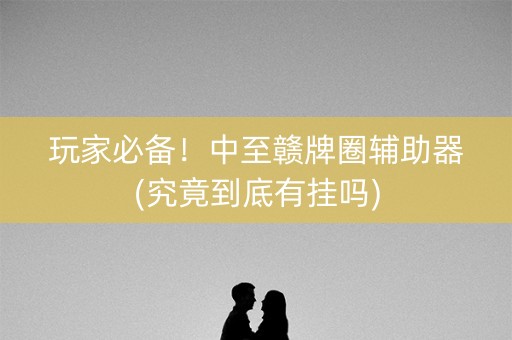 玩家必备！中至赣牌圈辅助器(究竟到底有挂吗)