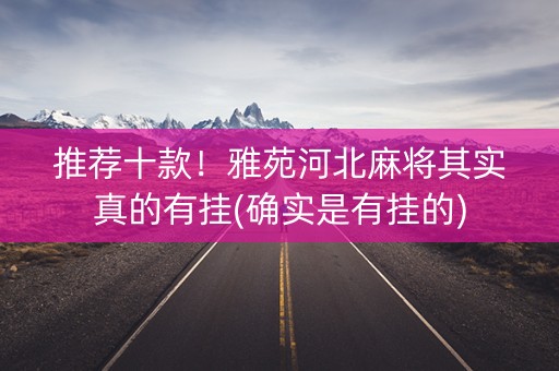 推荐十款！雅苑河北麻将其实真的有挂(确实是有挂的)