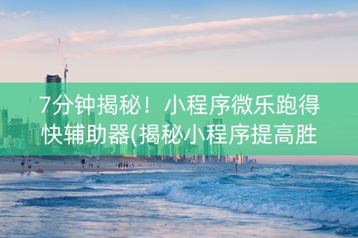 7分钟揭秘！小程序微乐跑得快辅助器(揭秘小程序提高胜率)