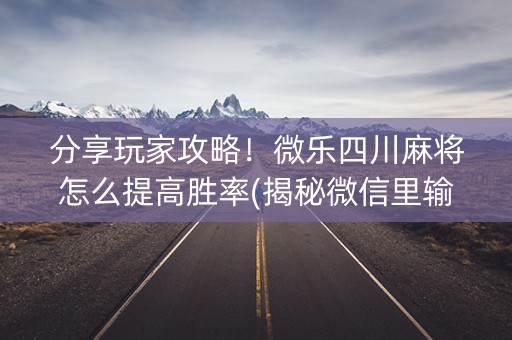 分享玩家攻略！微乐四川麻将怎么提高胜率(揭秘微信里输赢技巧)