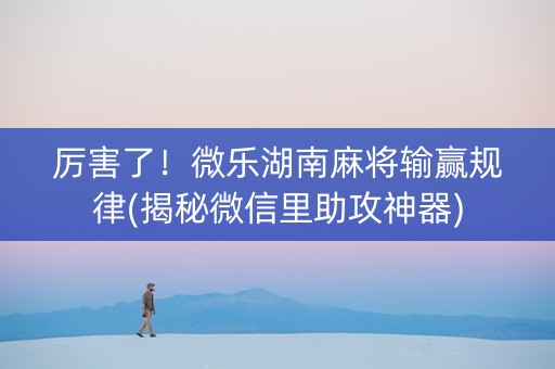 厉害了！微乐湖南麻将输赢规律(揭秘微信里助攻神器)