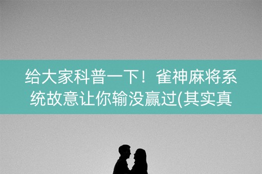 给大家科普一下！雀神麻将系统故意让你输没赢过(其实真的确实有挂)