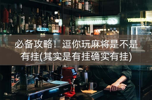 必备攻略！逗你玩麻将是不是有挂(其实是有挂确实有挂)