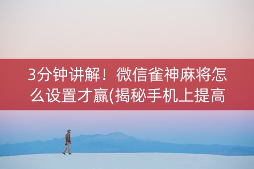 3分钟讲解！微信雀神麻将怎么设置才赢(揭秘手机上提高胜率)
