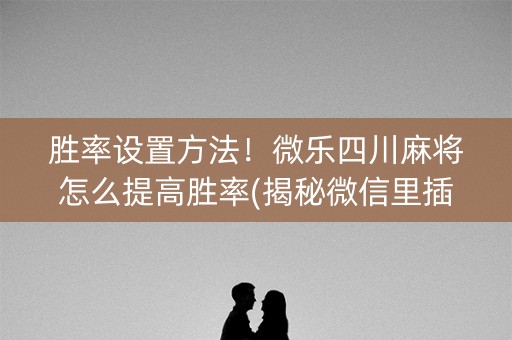 胜率设置方法！微乐四川麻将怎么提高胜率(揭秘微信里插件下载)