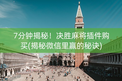 7分钟揭秘！决胜麻将插件购买(揭秘微信里赢的秘诀)