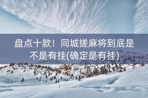 盘点十款！同城搓麻将到底是不是有挂(确定是有挂)