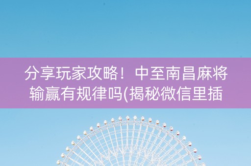 分享玩家攻略！中至南昌麻将输赢有规律吗(揭秘微信里插件免费)