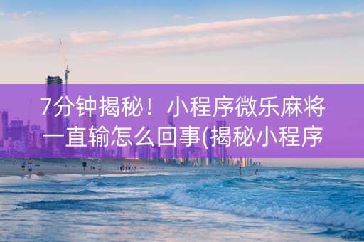 7分钟揭秘！小程序微乐麻将一直输怎么回事(揭秘小程序赢牌的技巧)