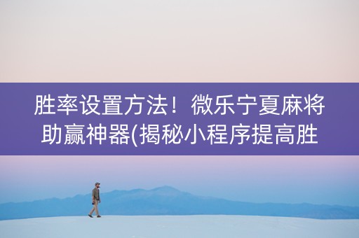 胜率设置方法！微乐宁夏麻将助赢神器(揭秘小程序提高胜率)