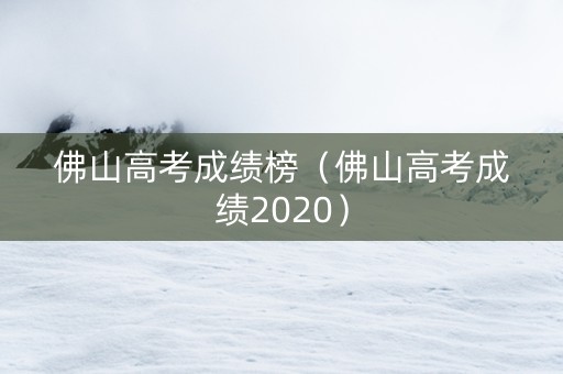 佛山高考成绩榜（佛山高考成绩2020）