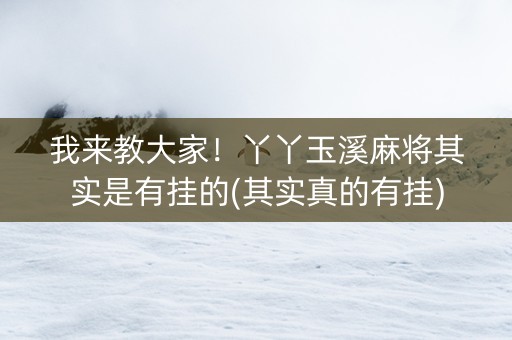 我来教大家！丫丫玉溪麻将其实是有挂的(其实真的有挂)