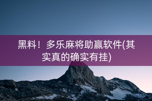黑料！多乐麻将助赢软件(其实真的确实有挂)