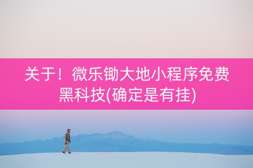 关于！微乐锄大地小程序免费黑科技(确定是有挂)