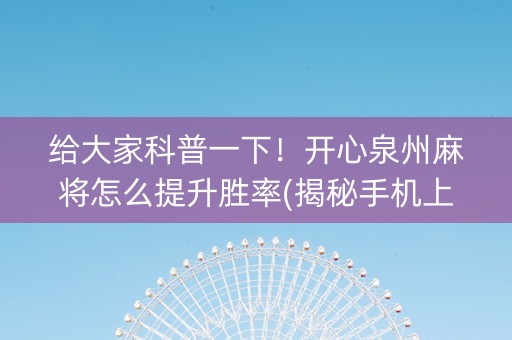 给大家科普一下！开心泉州麻将怎么提升胜率(揭秘手机上赢牌的技巧)