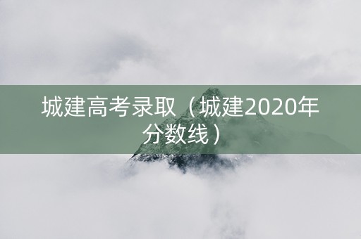 城建高考录取（城建2020年分数线）