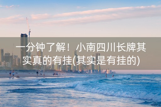 一分钟了解！小南四川长牌其实真的有挂(其实是有挂的)