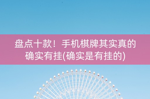 盘点十款！手机棋牌其实真的确实有挂(确实是有挂的)
