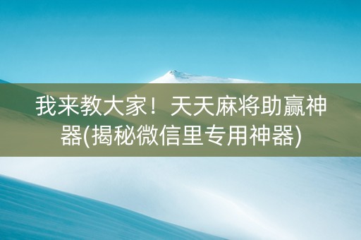 我来教大家！天天麻将助赢神器(揭秘微信里专用神器)