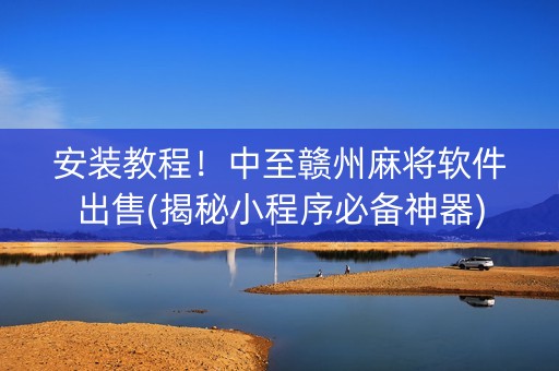 安装教程！中至赣州麻将软件出售(揭秘小程序必备神器)