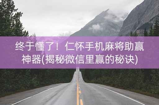 终于懂了！仁怀手机麻将助赢神器(揭秘微信里赢的秘诀)