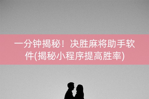 一分钟揭秘！决胜麻将助手软件(揭秘小程序提高胜率)