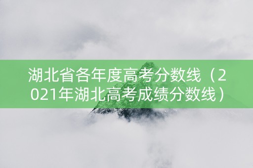 湖北省各年度高考分数线（2021年湖北高考成绩分数线）