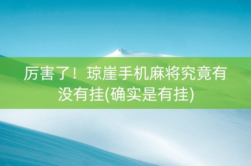 厉害了！琼崖手机麻将究竟有没有挂(确实是有挂)