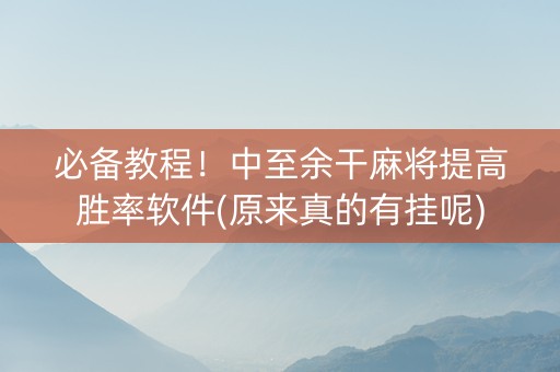 必备教程！中至余干麻将提高胜率软件(原来真的有挂呢)
