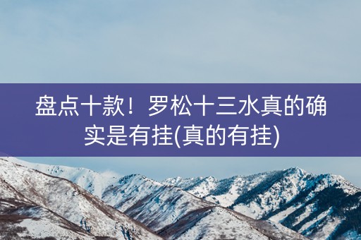 盘点十款！罗松十三水真的确实是有挂(真的有挂)